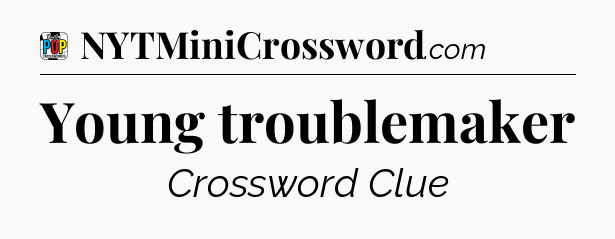 Young troublemaker Crossword Clue