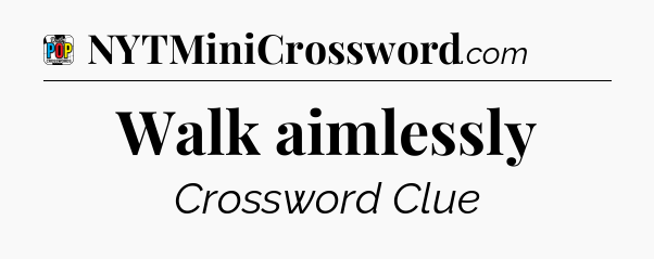 Walk aimlessly Crossword Clue