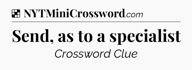 Solution: Send, as to a specialist - NYT Crossword