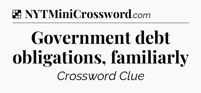 Government debt obligations, familiarly NYT Crossword