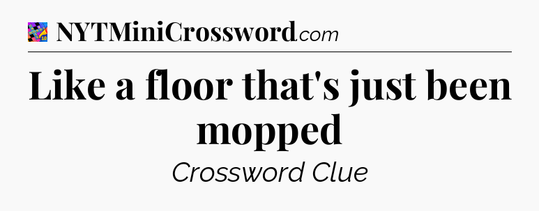 Like a floor that's just been mopped Crossword Clue