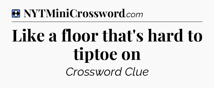 Solution: Like a floor that's hard to tiptoe on - NYT Mini Crossword