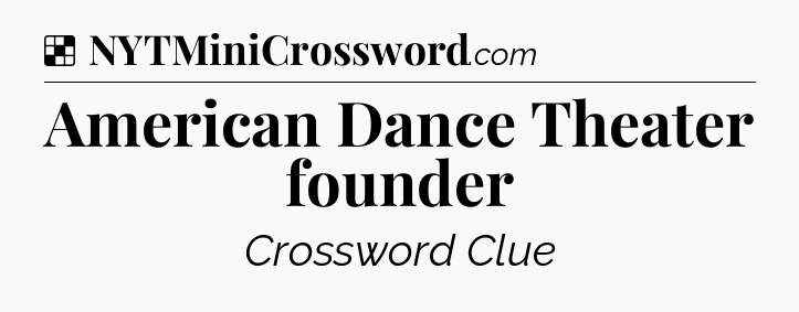 Solution: American Dance Theater founder - NYT Crossword