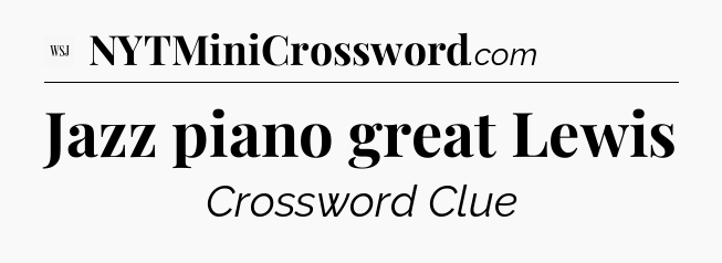 Jazz piano great Lewis - WSJ Crossword