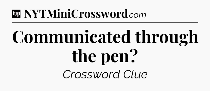 Communicated through the pen Crossword Clue