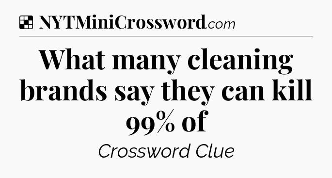 Solution: What many cleaning brands say they can kill 99% of - NYT Crossword
