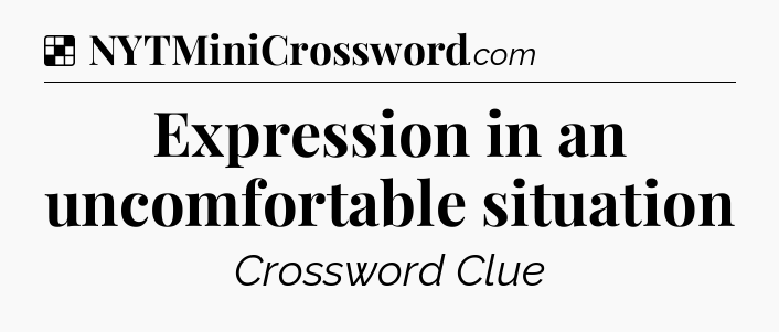 Solution: Expression in an uncomfortable situation - NYT Crossword