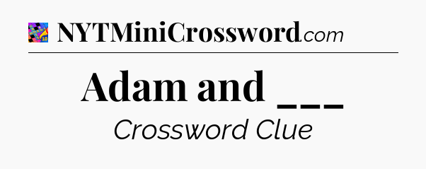 Adam and ___ Crossword Clue