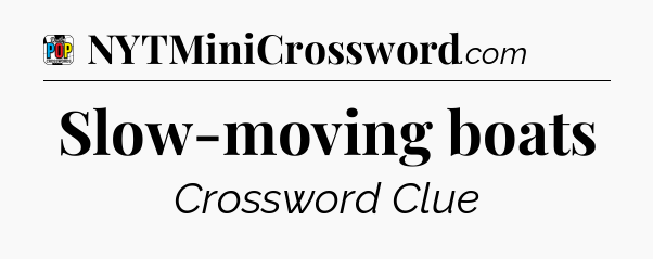 Slow-moving boats Crossword Clue