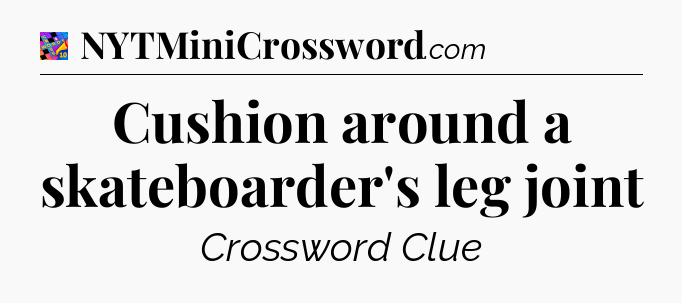 Cushion around a skateboarder's leg joint Crossword Clue