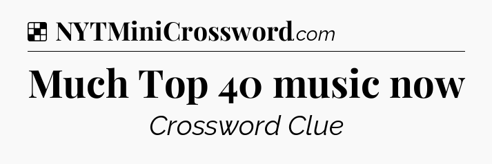 Solution: Much Top 40 music now - NYT Crossword