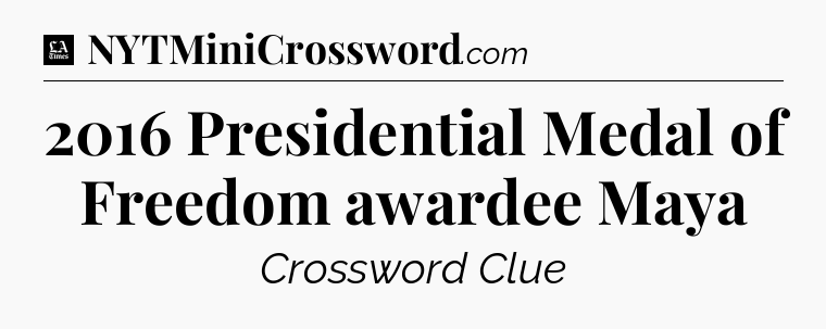 2016 Presidential Medal of Freedom awardee Maya - LA Times Crossword