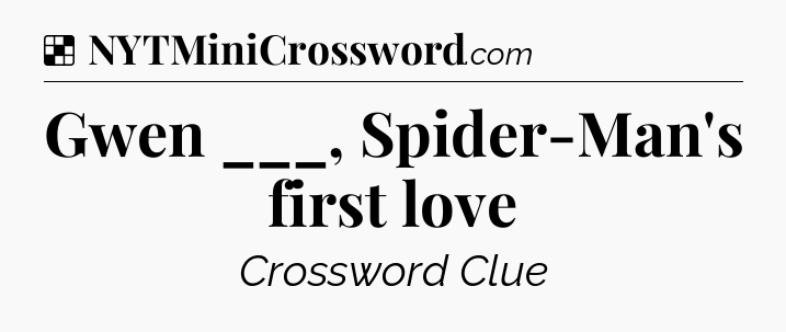 Solution: Gwen ___, Spider-Man's first love - NYT Crossword