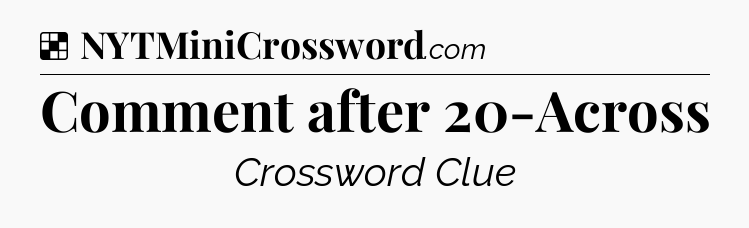 Solution: Comment after 20-Across - NYT Crossword