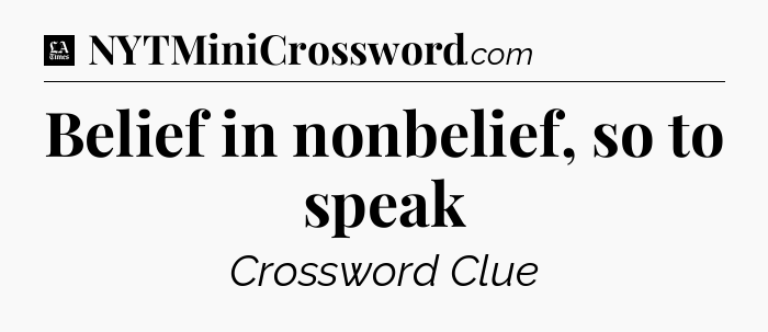 Belief in nonbelief, so to speak - LA Times Crossword
