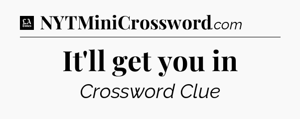 It'll get you in - LA Times Crossword