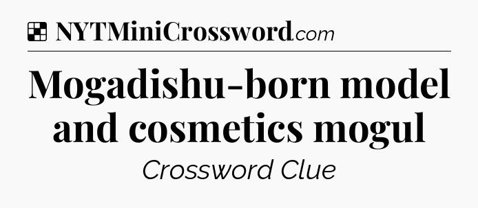 Solution: Mogadishu-born model and cosmetics mogul - NYT Crossword