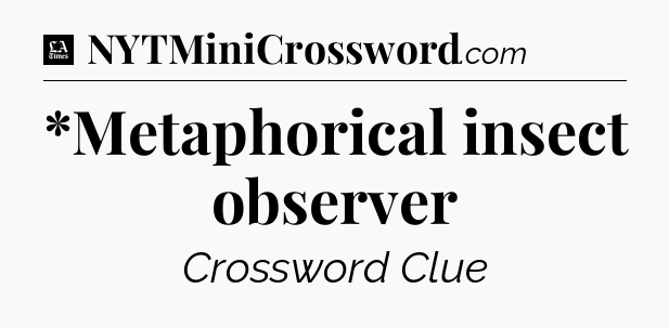 *Metaphorical insect observer - LA Times Crossword