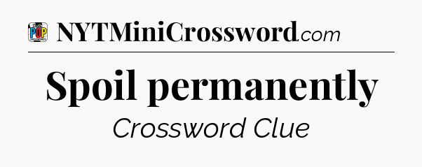 Spoil permanently Crossword Clue