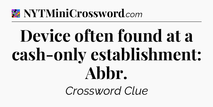 Device often found at a cash-only establishment: Abbr Crossword Clue
