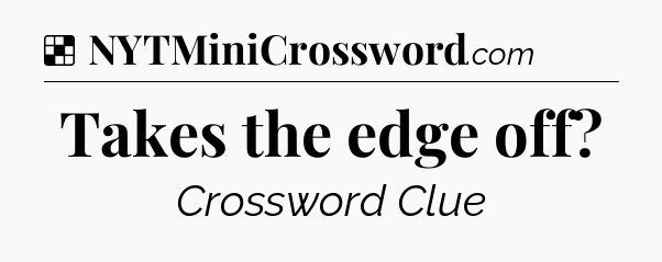 Solution: Takes the edge off - NYT Crossword