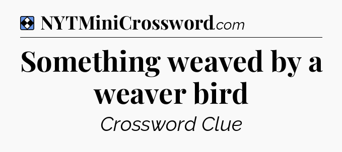 Solution: Something weaved by a weaver bird - NYT Mini Crossword