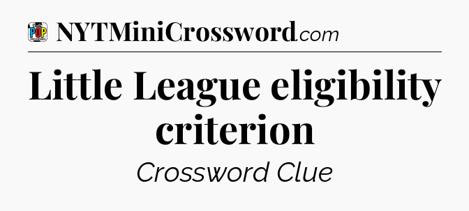 Little League eligibility criterion Crossword Clue