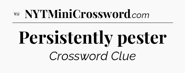Persistently pester - WSJ Crossword