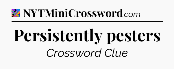 Persistently pesters Crossword Clue
