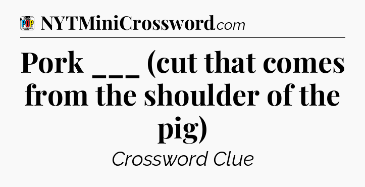 Pork ___ (cut that comes from the shoulder of the pig) Crossword Clue