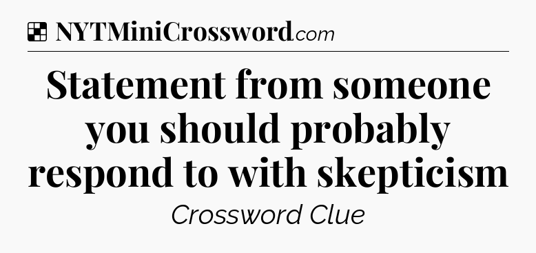 Solution: Statement from someone you should probably respond to with skepticism - NYT Crossword