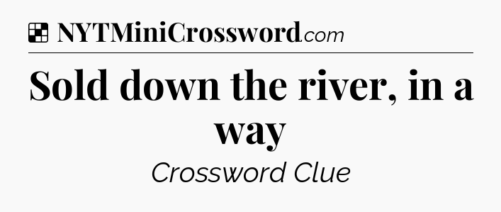 Solution: Sold down the river, in a way - NYT Crossword