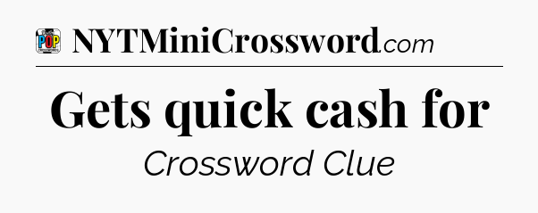 Gets quick cash for Crossword Clue