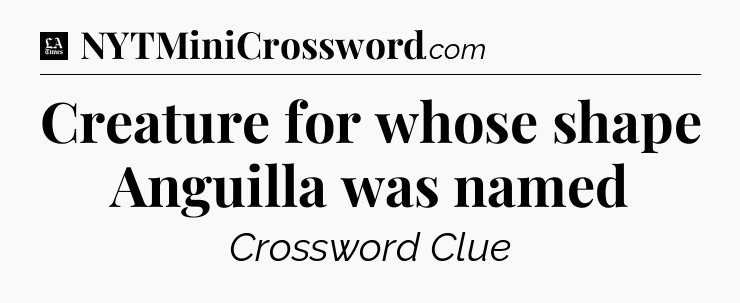 Creature for whose shape Anguilla was named - LA Times Crossword
