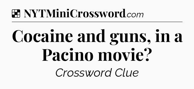 Solution: Cocaine and guns, in a Pacino movie - NYT Crossword