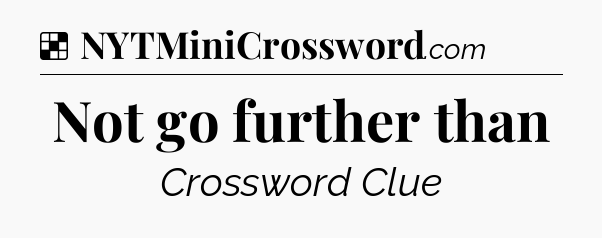 Solution: Not go further than - NYT Crossword