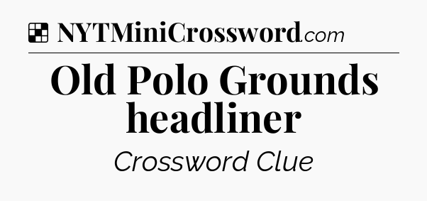 Solution: Old Polo Grounds headliner - NYT Crossword