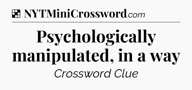 Solution: Psychologically manipulated, in a way - NYT Crossword