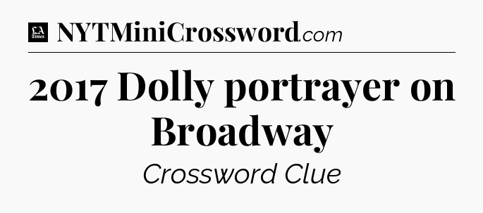 2017 Dolly portrayer on Broadway - LA Times Crossword
