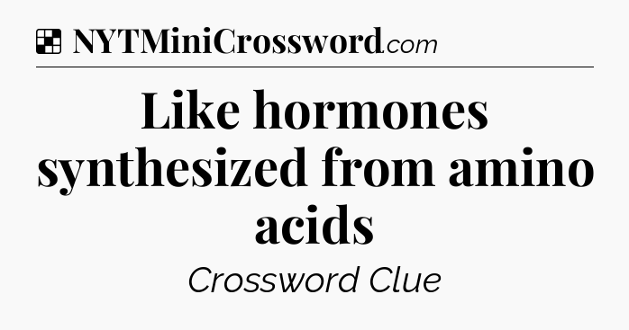 Solution: Like hormones synthesized from amino acids - NYT Crossword