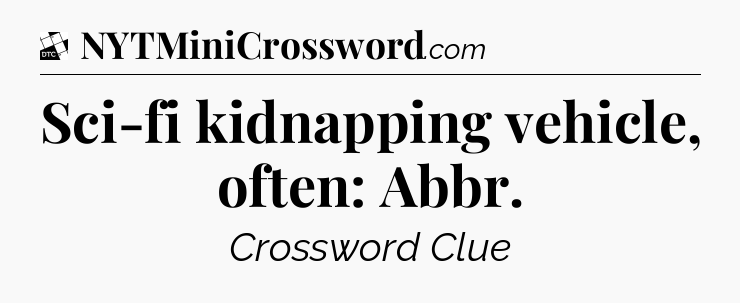 Sci-fi kidnapping vehicle, often: Abbr - Daily Themed Classic Crossword