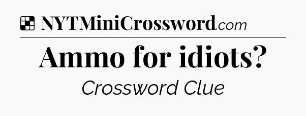 Solution: Ammo for idiots - NYT Crossword