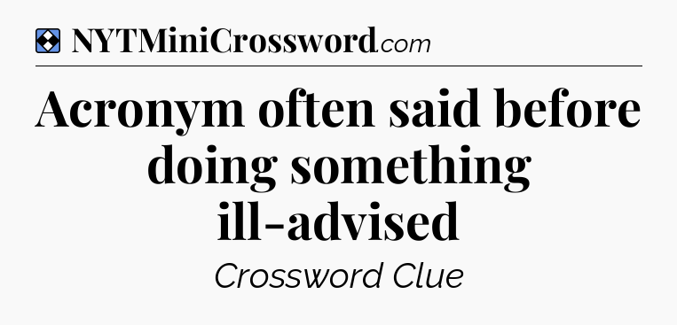 Solution: Acronym often said before doing something ill-advised - NYT Mini Crossword