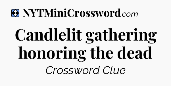 Solution: Candlelit gathering honoring the dead - NYT Mini Crossword