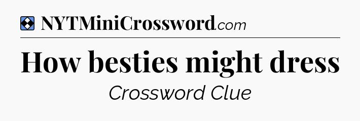 Solution: How besties might dress - NYT Mini Crossword