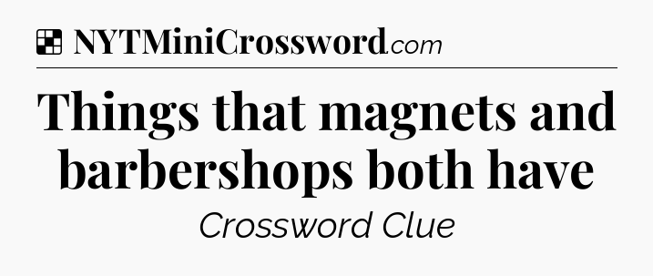 Solution: Things that magnets and barbershops both have - NYT Crossword