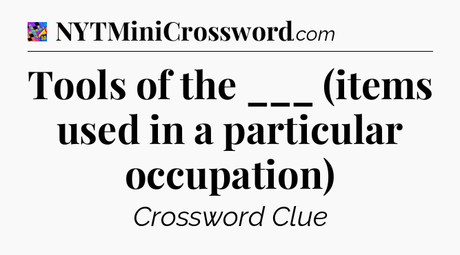 Tools of the ___ (items used in a particular occupation) Crossword Clue