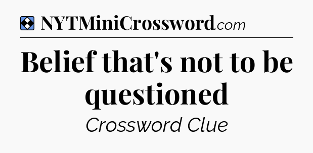 Solution: Belief that's not to be questioned - NYT Mini Crossword