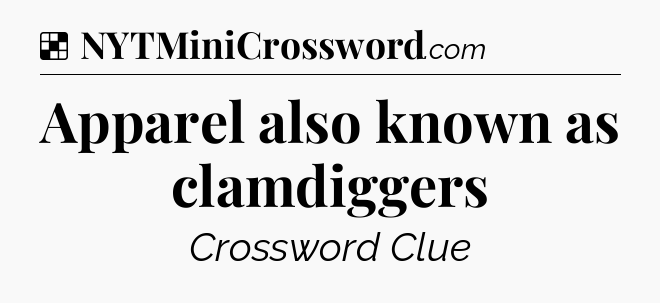 Solution: Apparel also known as clamdiggers - NYT Crossword