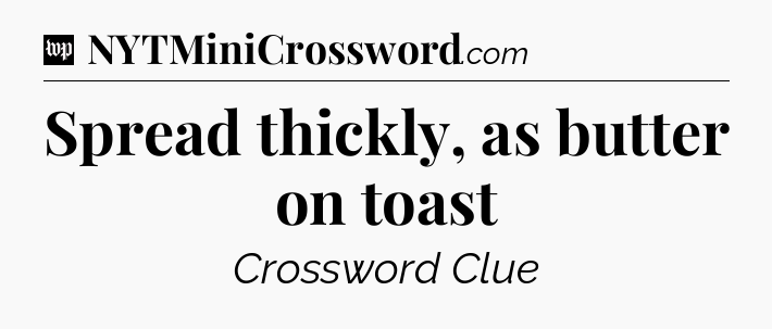 Spread thickly, as butter on toast Crossword Clue